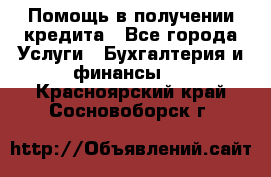 Помощь в получении кредита - Все города Услуги » Бухгалтерия и финансы   . Красноярский край,Сосновоборск г.